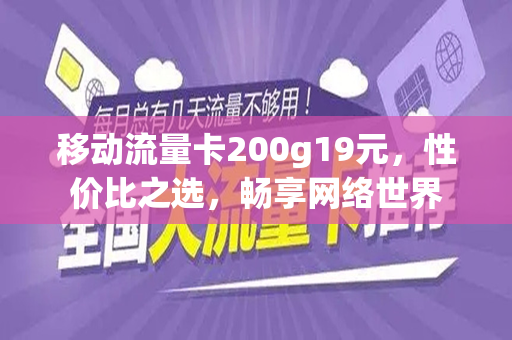 移动流量卡200g19元，性价比之选，畅享网络世界
