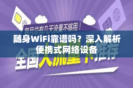 随身WiFi靠谱吗？深入解析便携式网络设备