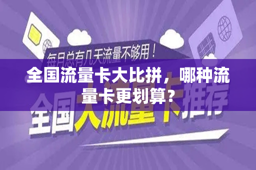 全国流量卡大比拼，哪种流量卡更划算？