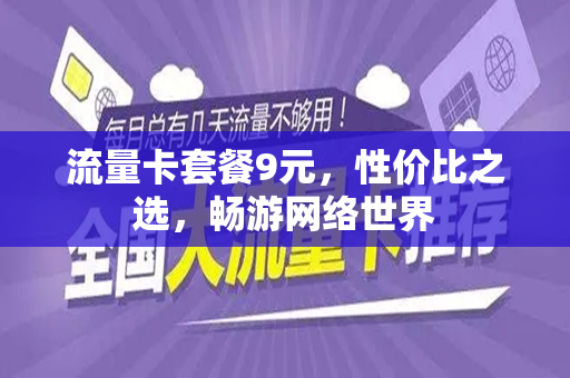 流量卡套餐9元，性价比之选，畅游网络世界