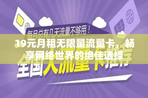 19元月租无限量流量卡，畅享网络世界的绝佳选择