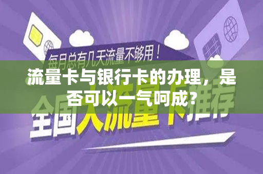 流量卡与银行卡的办理，是否可以一气呵成？