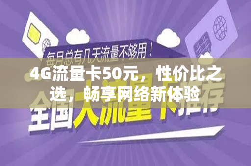4G流量卡50元，性价比之选，畅享网络新体验