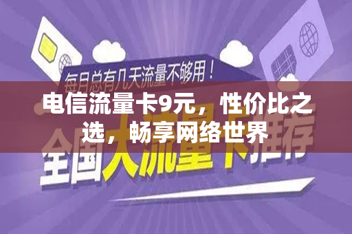 电信流量卡9元，性价比之选，畅享网络世界