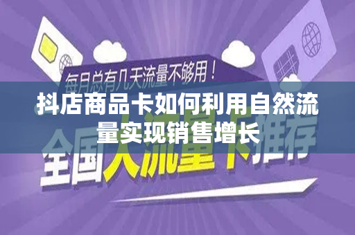 抖店商品卡如何利用自然流量实现销售增长