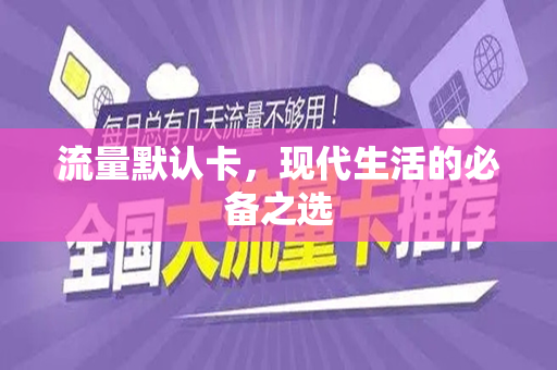 流量默认卡，现代生活的必备之选