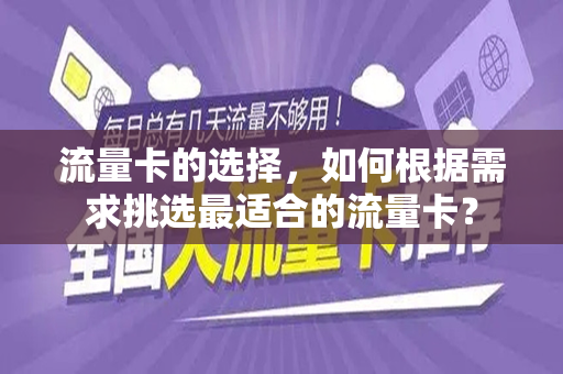 流量卡的选择，如何根据需求挑选最适合的流量卡？