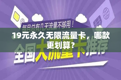 19元永久无限流量卡，哪款更划算？