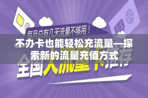 不办卡也能轻松充流量—探索新的流量充值方式