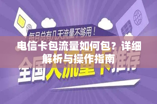 电信卡包流量如何包？详细解析与操作指南