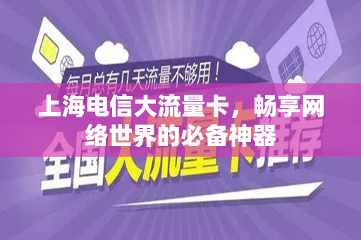 上海电信大流量卡，畅享网络世界的必备神器