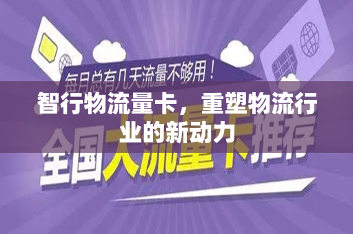 智行物流量卡，重塑物流行业的新动力