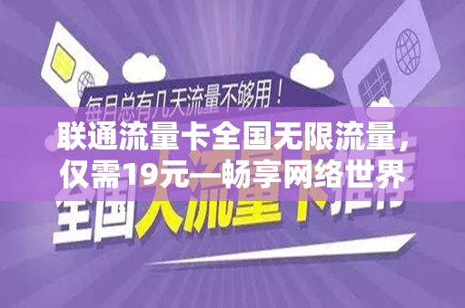 联通流量卡全国无限流量，仅需19元—畅享网络世界的新选择