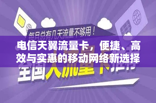 电信天翼流量卡，便捷、高效与实惠的移动网络新选择