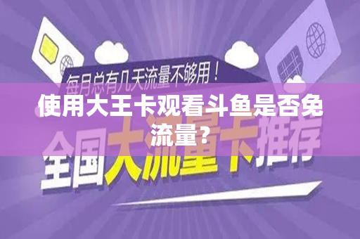 使用大王卡观看斗鱼是否免流量？