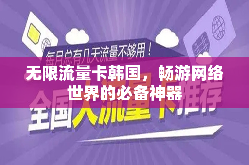 无限流量卡韩国，畅游网络世界的必备神器