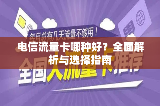 电信流量卡哪种好？全面解析与选择指南