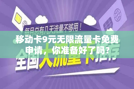 移动卡9元无限流量卡免费申请，你准备好了吗？
