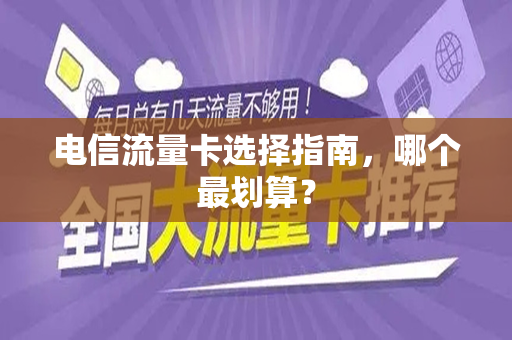 电信流量卡选择指南，哪个最划算？