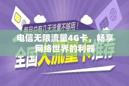电信无限流量4G卡，畅享网络世界的利器