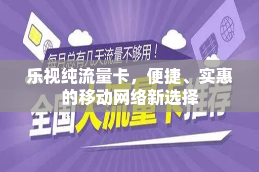 乐视纯流量卡，便捷、实惠的移动网络新选择