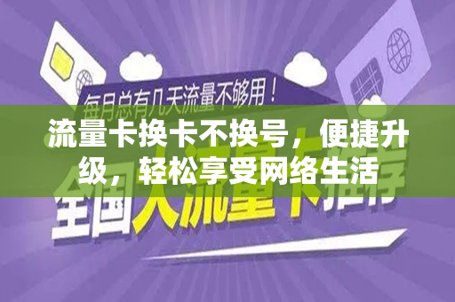 流量卡换卡不换号，便捷升级，轻松享受网络生活