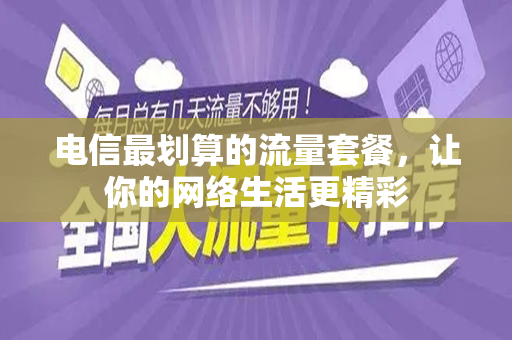 电信最划算的流量套餐，让你的网络生活更精彩