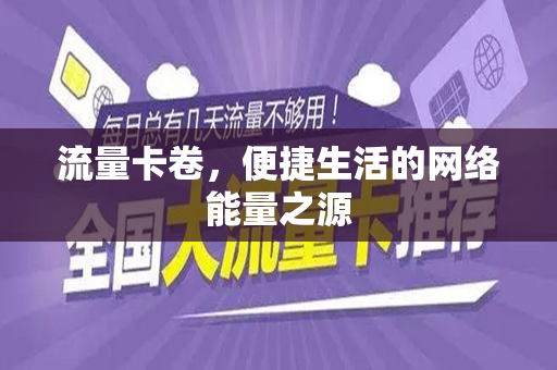 流量卡卷，便捷生活的网络能量之源