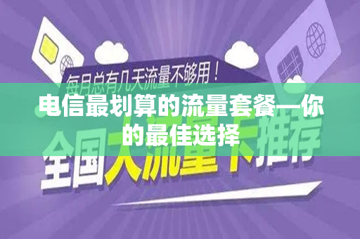 电信最划算的流量套餐—你的最佳选择