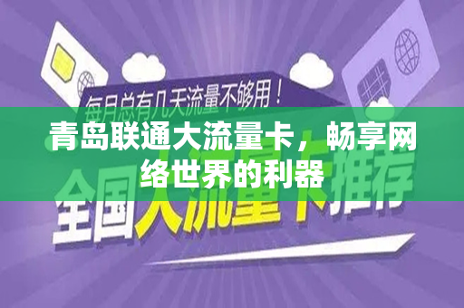 青岛联通大流量卡，畅享网络世界的利器