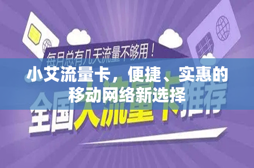 小艾流量卡，便捷、实惠的移动网络新选择