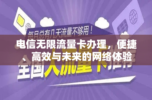 电信无限流量卡办理，便捷、高效与未来的网络体验