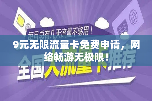9元无限流量卡免费申请，网络畅游无极限！