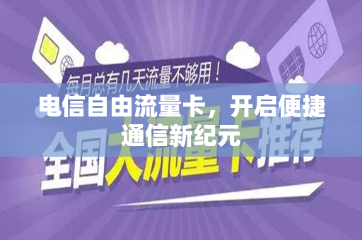 电信自由流量卡，开启便捷通信新纪元