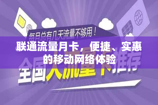 联通流量月卡，便捷、实惠的移动网络体验