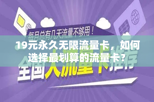 19元永久无限流量卡，如何选择最划算的流量卡？