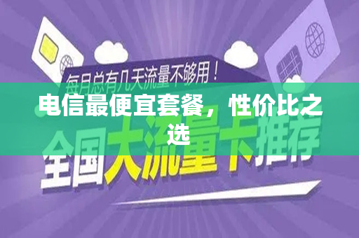 电信最便宜套餐，性价比之选