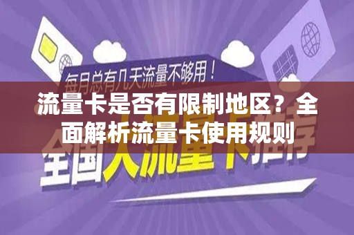 流量卡是否有限制地区？全面解析流量卡使用规则