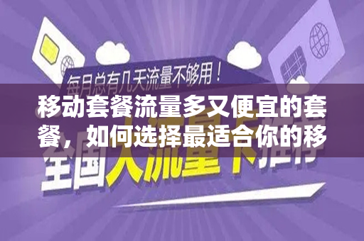 移动套餐流量多又便宜的套餐，如何选择最适合你的移动数据套餐