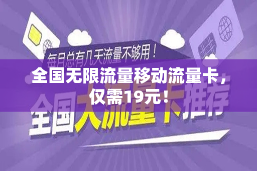 全国无限流量移动流量卡，仅需19元！