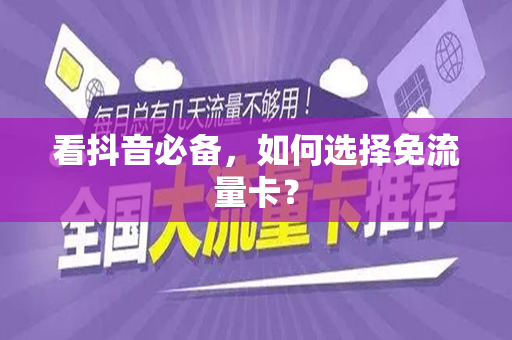 看抖音必备，如何选择免流量卡？
