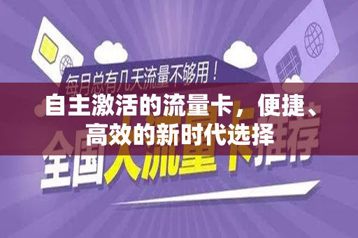 自主激活的流量卡，便捷、高效的新时代选择