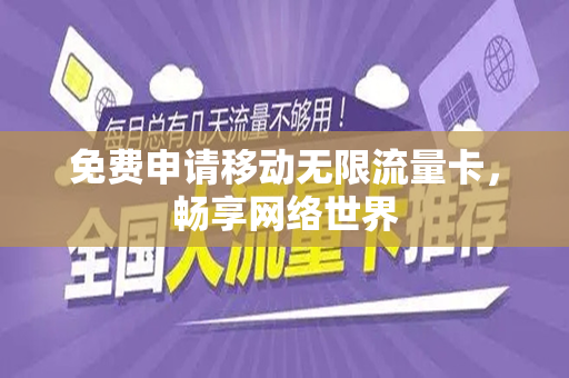 免费申请移动无限流量卡，畅享网络世界