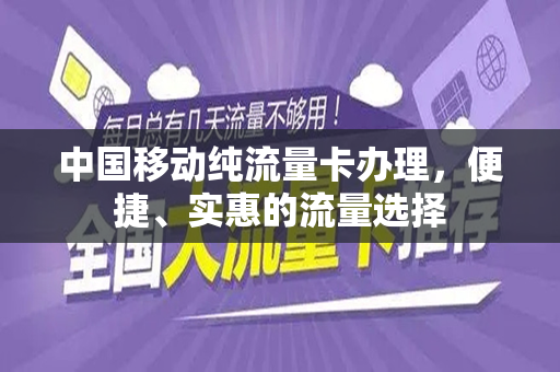 中国移动纯流量卡办理，便捷、实惠的流量选择