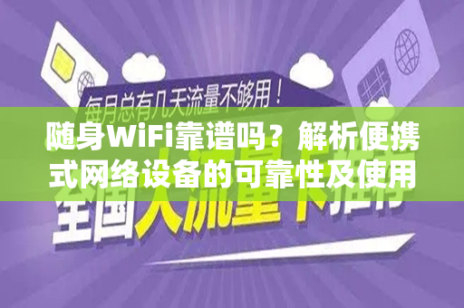 随身WiFi靠谱吗？解析便携式网络设备的可靠性及使用体验