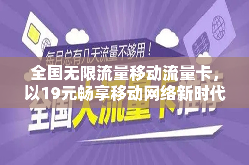 全国无限流量移动流量卡，以19元畅享移动网络新时代