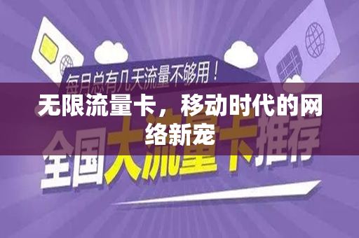 无限流量卡，移动时代的网络新宠