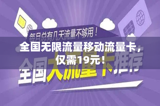 全国无限流量移动流量卡，仅需19元！