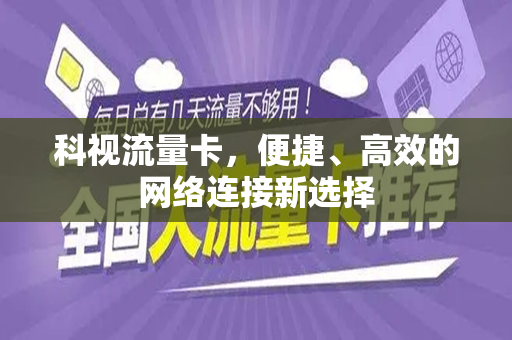 科视流量卡，便捷、高效的网络连接新选择