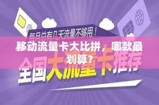 移动流量卡大比拼，哪款最划算？